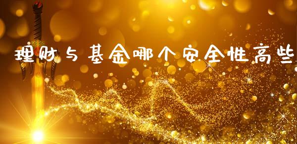 理财与基金哪个安全性高些_https://www.fsyjjx.cn_问财精选_第1张