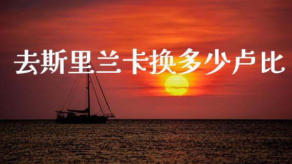 去斯里兰卡换多少卢比_https://www.fsyjjx.cn_股指期货_第1张