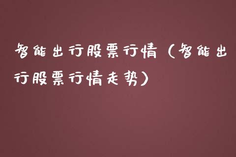 智能出行股票行情（智能出行股票行情走势）_https://www.fsyjjx.cn_股市分析_第1张