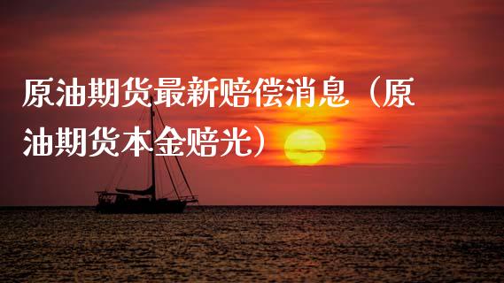 原油期货最新赔偿消息（原油期货本金赔光）_https://www.fsyjjx.cn_期货研报_第1张