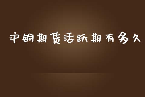沪铜期货活跃期有多久_https://www.fsyjjx.cn_股指期货_第1张