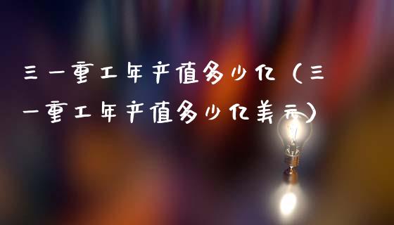 三一重工年产值多少亿（三一重工年产值多少亿美元）_https://www.fsyjjx.cn_股市分析_第1张