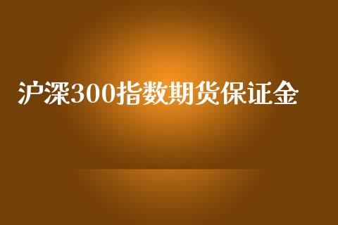 沪深300指数期货保证金_https://www.fsyjjx.cn_期货资讯_第1张