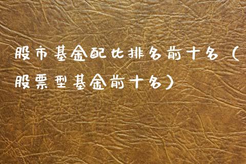 股市基金配比排名前十名（股票型基金前十名）_https://www.fsyjjx.cn_理财资讯_第1张