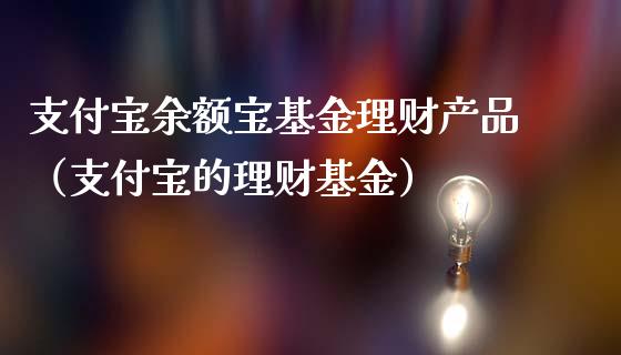 支付宝余额宝基金理财产品（支付宝的理财基金）_https://www.fsyjjx.cn_理财资讯_第1张