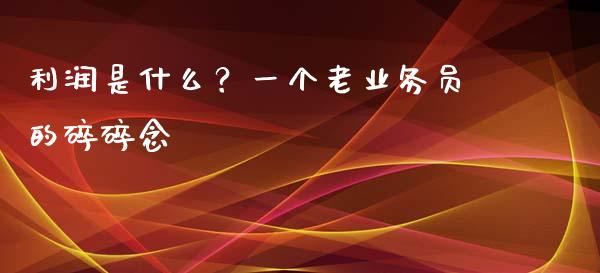 利润是什么？一个老业务员的碎碎念_https://www.fsyjjx.cn_期货研报_第1张