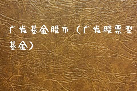 广发基金股市（广发股票型基金）_https://www.fsyjjx.cn_问财精选_第1张