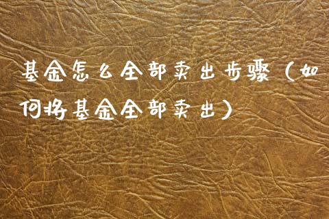 基金怎么全部卖出步骤（如何将基金全部卖出）_https://www.fsyjjx.cn_理财资讯_第1张