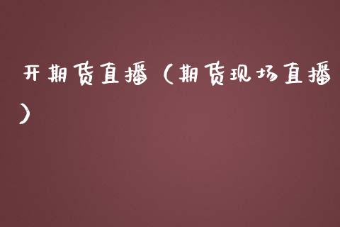 开期货直播（期货现场直播）_https://www.fsyjjx.cn_期货在线_第1张