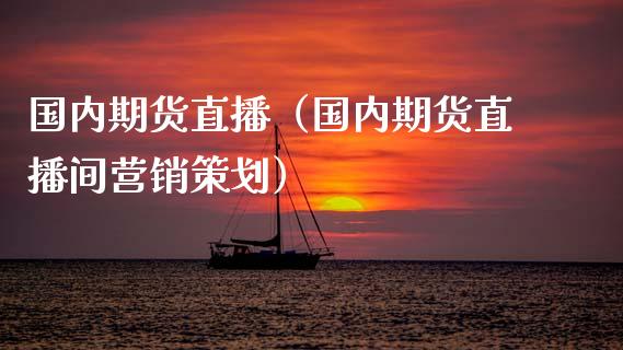 国内期货直播（国内期货直播间营销策划）_https://www.fsyjjx.cn_期货在线_第1张