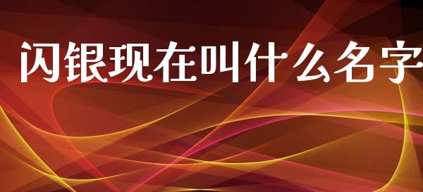 闪银现在叫什么名字_https://www.fsyjjx.cn_期货研报_第1张