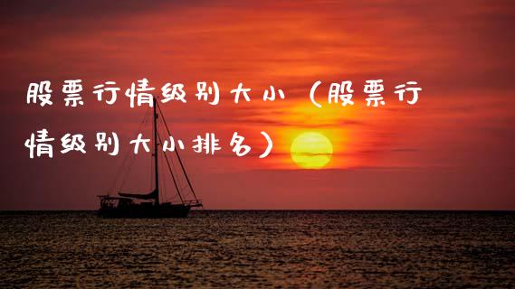 股票行情级别大小（股票行情级别大小排名）_https://www.fsyjjx.cn_股票指导_第1张