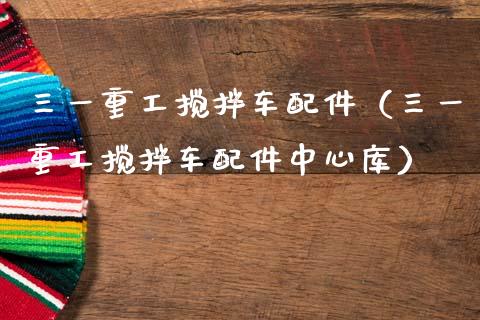 三一重工搅拌车配件（三一重工搅拌车配件中心库）_https://www.fsyjjx.cn_股指期货_第1张