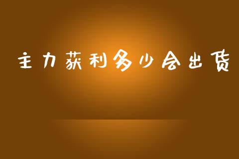 主力获利多少会出货_https://www.fsyjjx.cn_股指期货_第1张