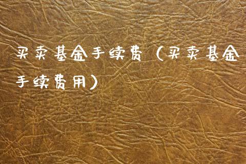 买卖基金手续费（买卖基金手续费用）_https://www.fsyjjx.cn_理财资讯_第1张
