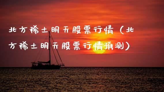 北方稀土明天股票行情（北方稀土明天股票行情预测）_https://www.fsyjjx.cn_股指期货_第1张