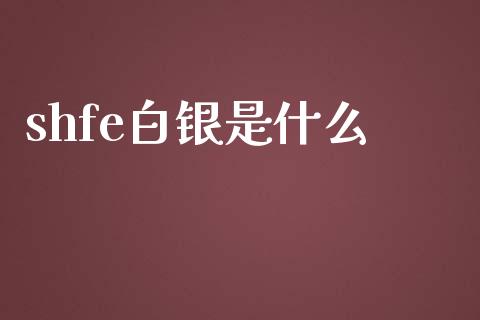 shfe白银是什么_https://www.fsyjjx.cn_期货在线_第1张