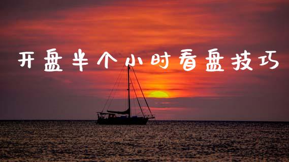 开盘半个小时看盘技巧_https://www.fsyjjx.cn_期货资讯_第1张