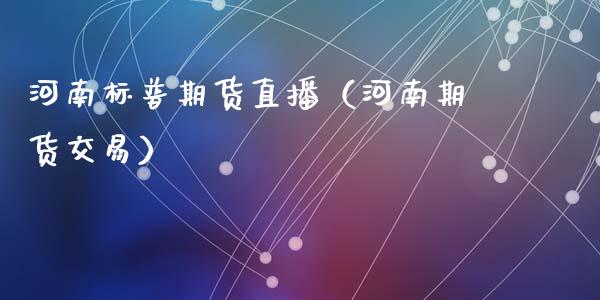 河南标普期货直播（河南期货交易）_https://www.fsyjjx.cn_期货在线_第1张