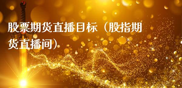 股票期货直播目标（股指期货直播间）_https://www.fsyjjx.cn_期货在线_第1张