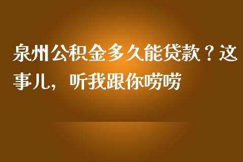 泉州公积金多久能贷款？这事儿，听我跟你唠唠_https://www.fsyjjx.cn_期货研报_第1张