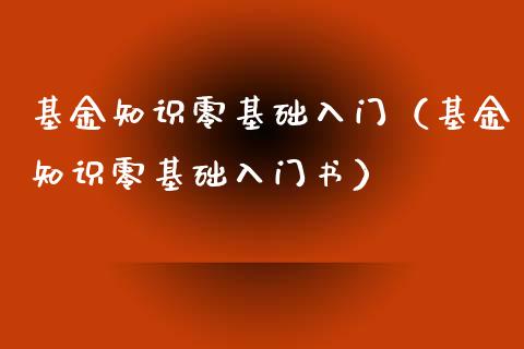 基金知识零基础入门（基金知识零基础入门书）_https://www.fsyjjx.cn_问财精选_第1张