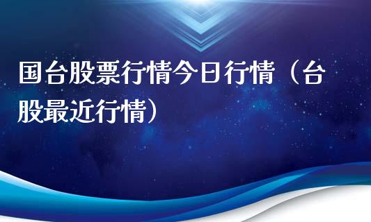国台股票行情今日行情（台股最近行情）_https://www.fsyjjx.cn_股市分析_第1张