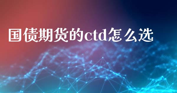 国债期货的ctd怎么选_https://www.fsyjjx.cn_股市分析_第1张