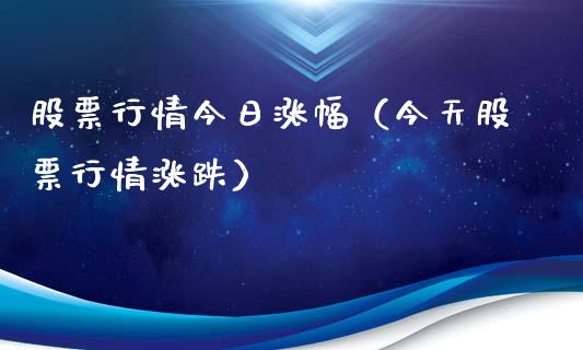 股票行情今日涨幅（今天股票行情涨跌）_https://www.fsyjjx.cn_股指期货_第1张