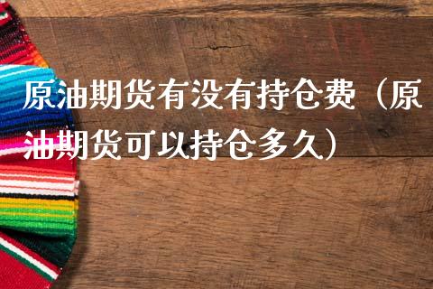 原油期货有没有持仓费（原油期货可以持仓多久）_https://www.fsyjjx.cn_期货研报_第1张