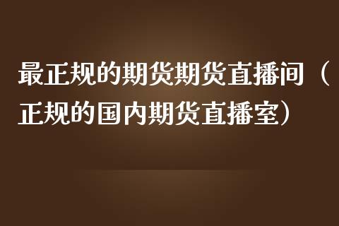 最正规的期货期货直播间（正规的国内期货直播室）_https://www.fsyjjx.cn_期货在线_第1张