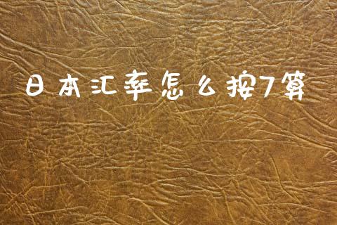 日本汇率怎么按7算_https://www.fsyjjx.cn_期货在线_第1张