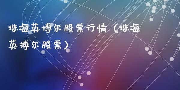 珠海英博尔股票行情（珠海英搏尔股票）_https://www.fsyjjx.cn_股票指导_第1张