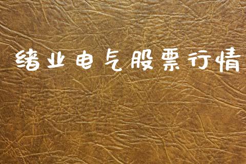 绪业电气股票行情_https://www.fsyjjx.cn_股市分析_第1张