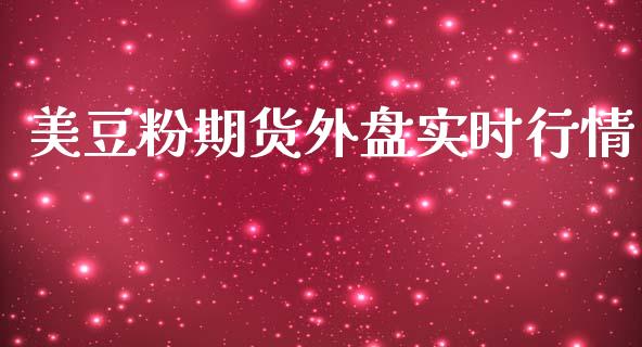 美豆粉期货外盘实时行情_https://www.fsyjjx.cn_期货研报_第1张
