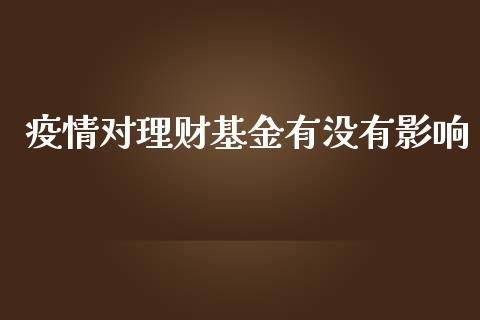 疫情对理财基金有没有影响_https://www.fsyjjx.cn_问财精选_第1张