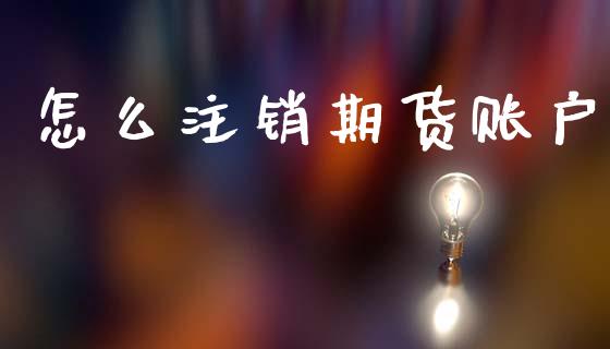怎么注销期货账户_https://www.fsyjjx.cn_问财精选_第1张