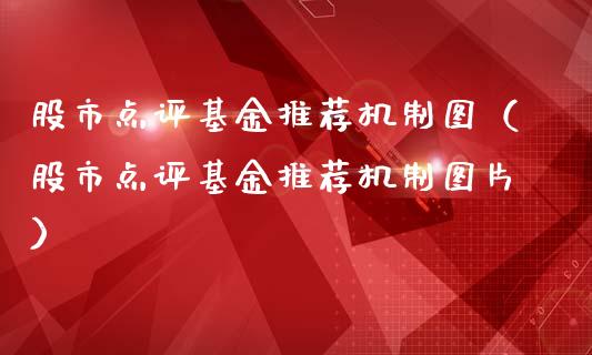 股市点评基金推荐机制图（股市点评基金推荐机制图片）_https://www.fsyjjx.cn_问财精选_第1张