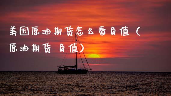 美国原油期货怎么看负值（原油期货 负值）_https://www.fsyjjx.cn_期货研报_第1张