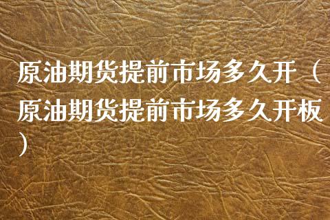 原油期货提前市场多久开（原油期货提前市场多久开板）_https://www.fsyjjx.cn_期货资讯_第1张