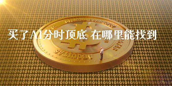 买了AI分时顶底 在哪里能找到_https://www.fsyjjx.cn_期货研报_第1张