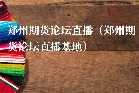 郑州期货论坛直播（郑州期货论坛直播基地）_https://www.fsyjjx.cn_期货在线_第1张