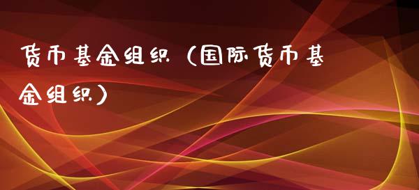 货币基金组织（国际货币基金组织）_https://www.fsyjjx.cn_理财资讯_第1张