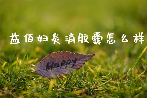 益佰妇炎消胶囊怎么样_https://www.fsyjjx.cn_股指期货_第1张