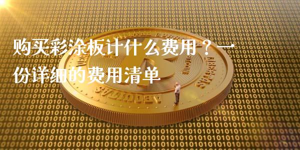购买彩涂板计什么费用？一份详细的费用清单_https://www.fsyjjx.cn_期货资讯_第1张