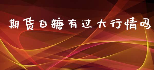 期货白糖有过大行情吗_https://www.fsyjjx.cn_期货研报_第1张