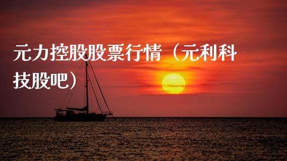 元力控股股票行情（元利科技股吧）_https://www.fsyjjx.cn_股票指导_第1张