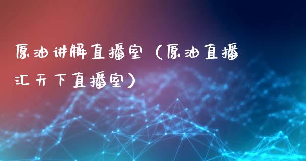 原油讲解直播室（原油直播汇天下直播室）_https://www.fsyjjx.cn_期货在线_第1张