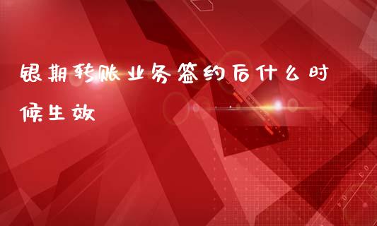 银期转账业务签约后什么时候生效_https://www.fsyjjx.cn_期货在线_第1张