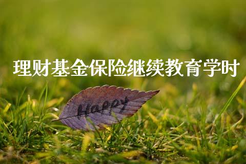 理财基金保险继续教育学时_https://www.fsyjjx.cn_问财精选_第1张